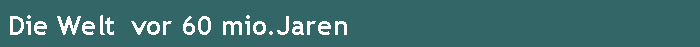 Die Welt  vor 60 mio.Jaren